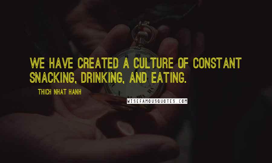 Thich Nhat Hanh Quotes: We have created a culture of constant snacking, drinking, and eating.