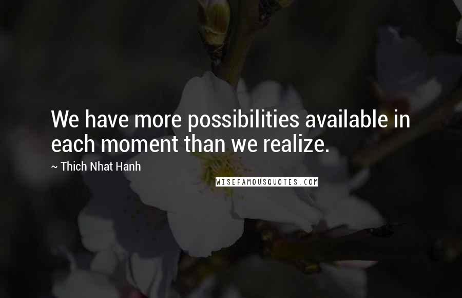 Thich Nhat Hanh Quotes: We have more possibilities available in each moment than we realize.