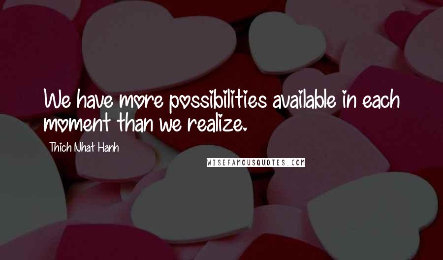 Thich Nhat Hanh Quotes: We have more possibilities available in each moment than we realize.