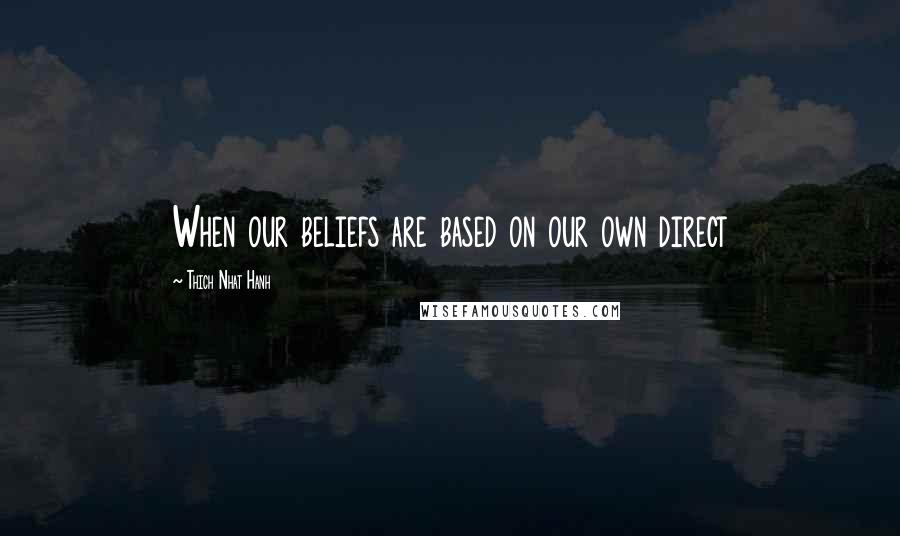 Thich Nhat Hanh Quotes: When our beliefs are based on our own direct