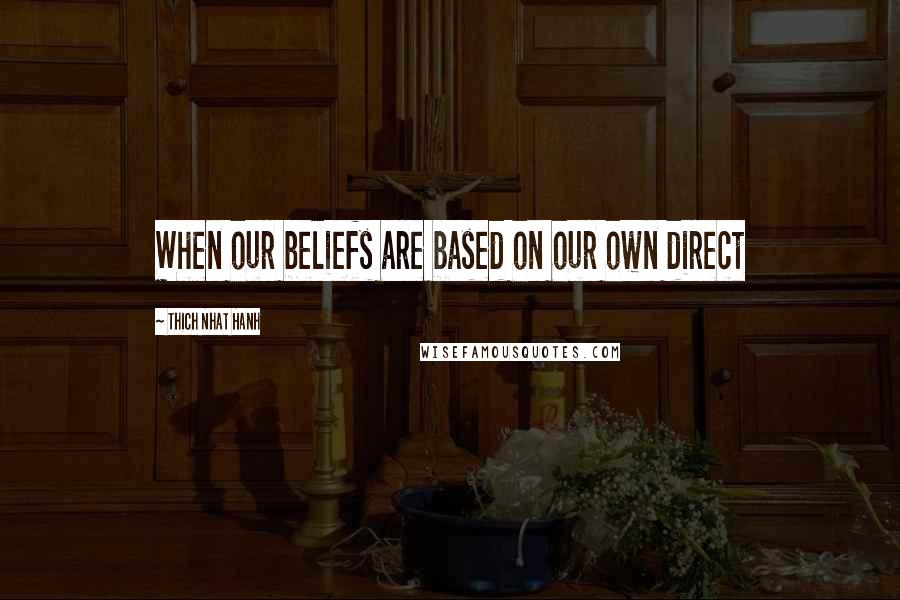 Thich Nhat Hanh Quotes: When our beliefs are based on our own direct