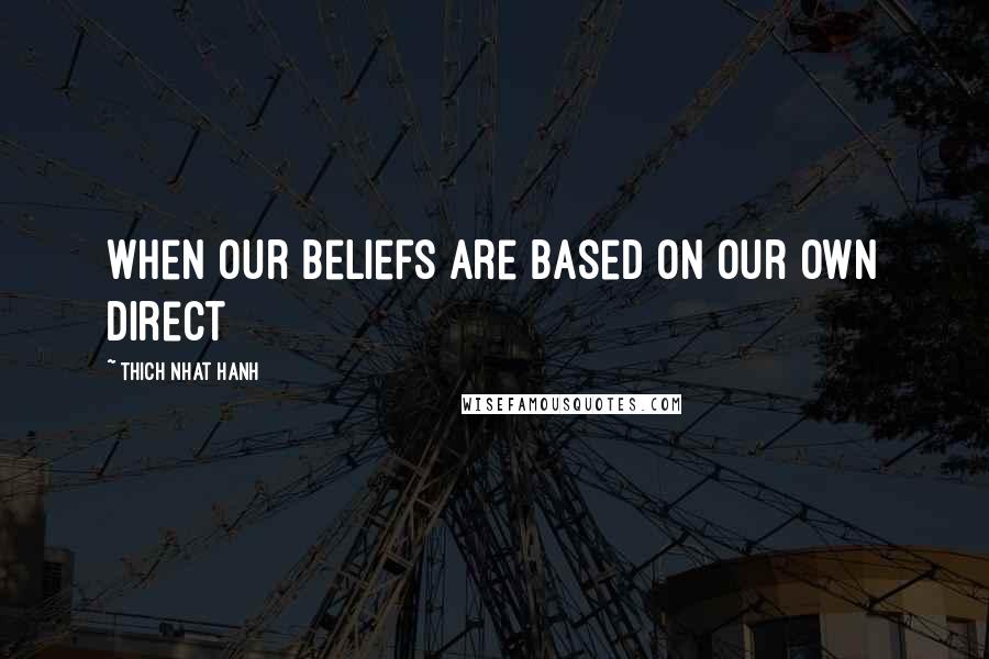 Thich Nhat Hanh Quotes: When our beliefs are based on our own direct