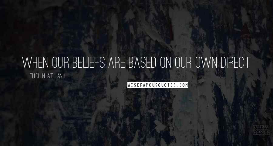 Thich Nhat Hanh Quotes: When our beliefs are based on our own direct