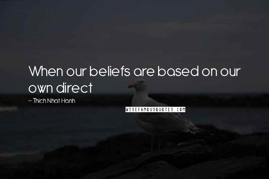 Thich Nhat Hanh Quotes: When our beliefs are based on our own direct