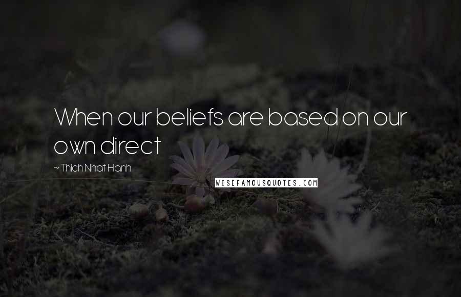 Thich Nhat Hanh Quotes: When our beliefs are based on our own direct