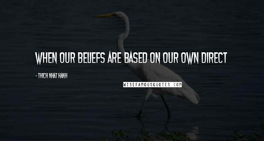 Thich Nhat Hanh Quotes: When our beliefs are based on our own direct