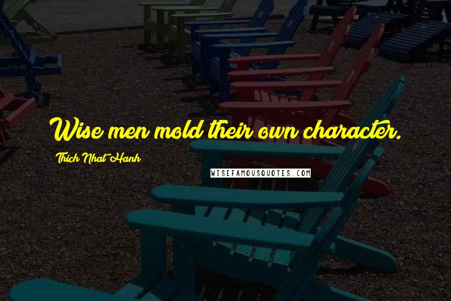 Thich Nhat Hanh Quotes: Wise men mold their own character.