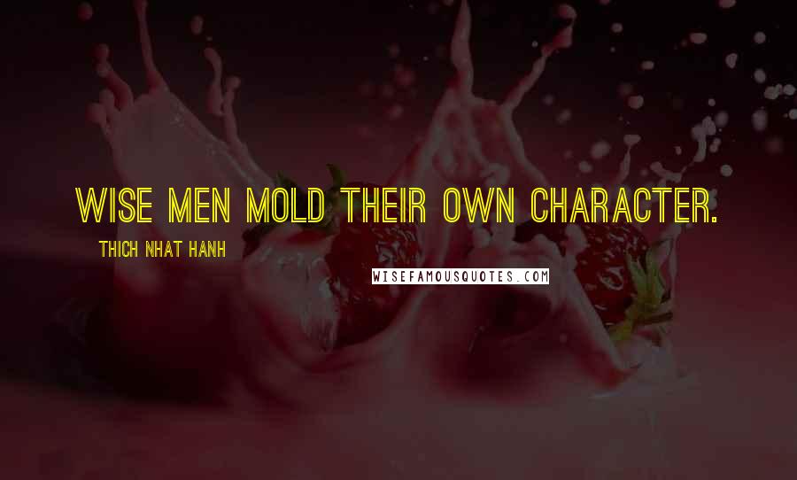 Thich Nhat Hanh Quotes: Wise men mold their own character.