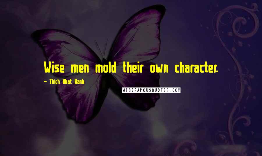 Thich Nhat Hanh Quotes: Wise men mold their own character.