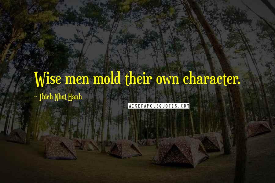 Thich Nhat Hanh Quotes: Wise men mold their own character.