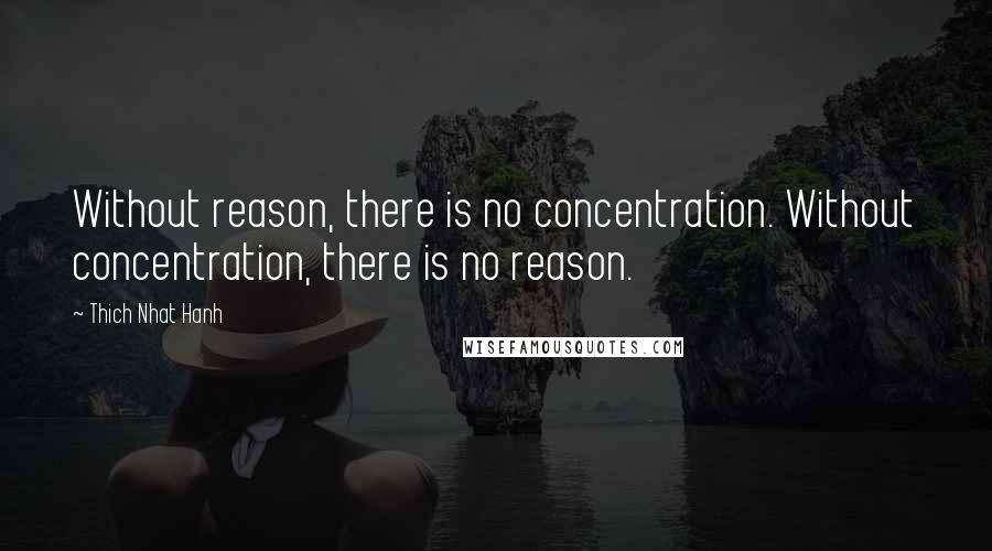 Thich Nhat Hanh Quotes: Without reason, there is no concentration. Without concentration, there is no reason.