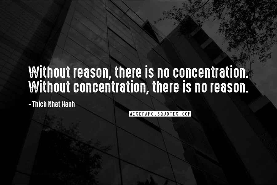 Thich Nhat Hanh Quotes: Without reason, there is no concentration. Without concentration, there is no reason.