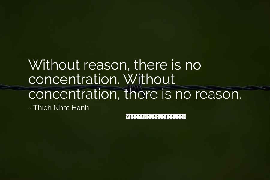 Thich Nhat Hanh Quotes: Without reason, there is no concentration. Without concentration, there is no reason.