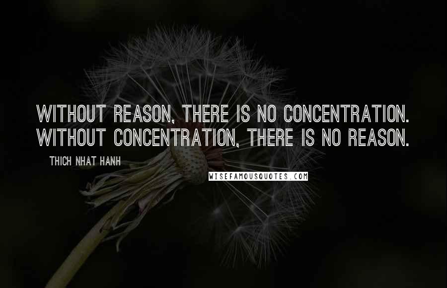 Thich Nhat Hanh Quotes: Without reason, there is no concentration. Without concentration, there is no reason.