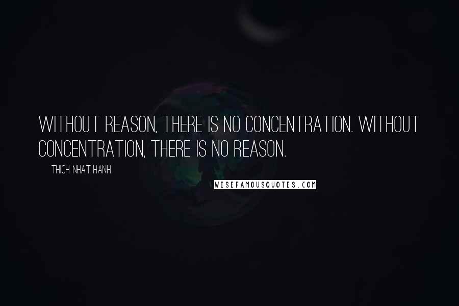 Thich Nhat Hanh Quotes: Without reason, there is no concentration. Without concentration, there is no reason.