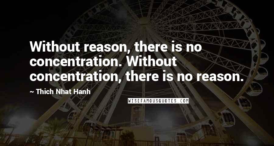 Thich Nhat Hanh Quotes: Without reason, there is no concentration. Without concentration, there is no reason.