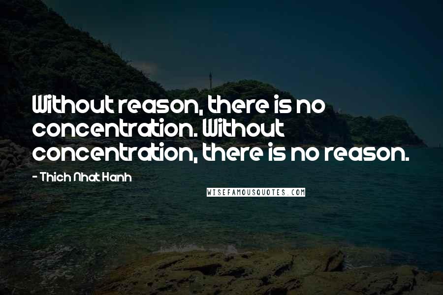 Thich Nhat Hanh Quotes: Without reason, there is no concentration. Without concentration, there is no reason.