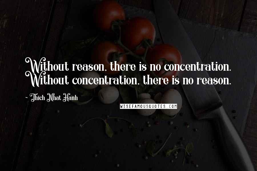 Thich Nhat Hanh Quotes: Without reason, there is no concentration. Without concentration, there is no reason.