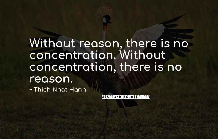 Thich Nhat Hanh Quotes: Without reason, there is no concentration. Without concentration, there is no reason.