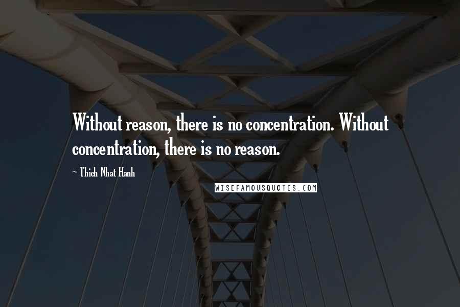 Thich Nhat Hanh Quotes: Without reason, there is no concentration. Without concentration, there is no reason.