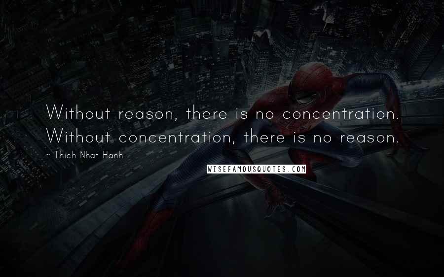 Thich Nhat Hanh Quotes: Without reason, there is no concentration. Without concentration, there is no reason.