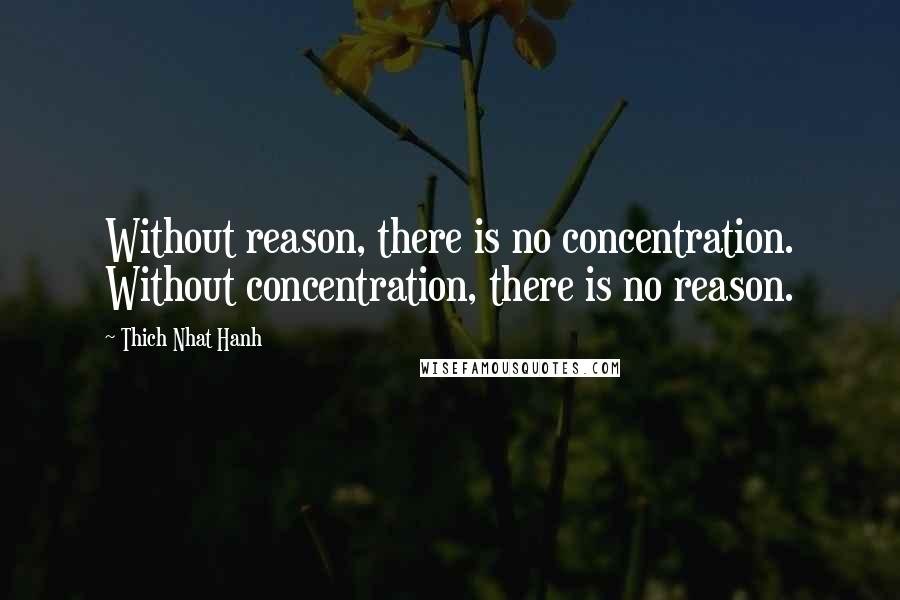 Thich Nhat Hanh Quotes: Without reason, there is no concentration. Without concentration, there is no reason.