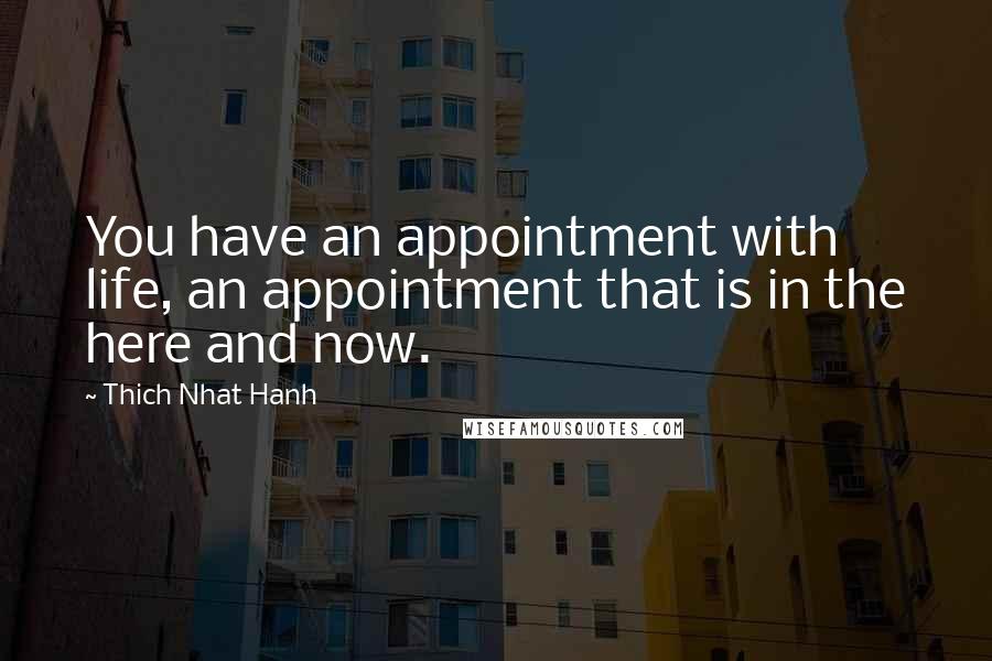 Thich Nhat Hanh Quotes: You have an appointment with life, an appointment that is in the here and now.