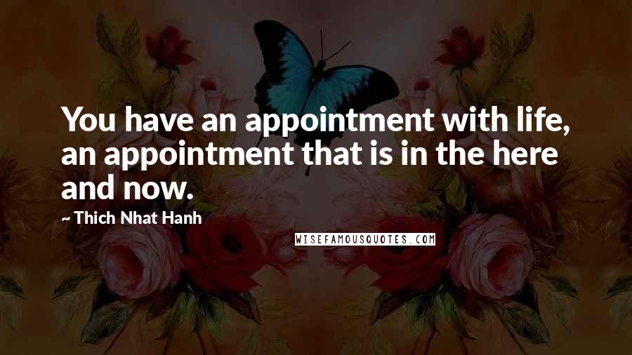 Thich Nhat Hanh Quotes: You have an appointment with life, an appointment that is in the here and now.