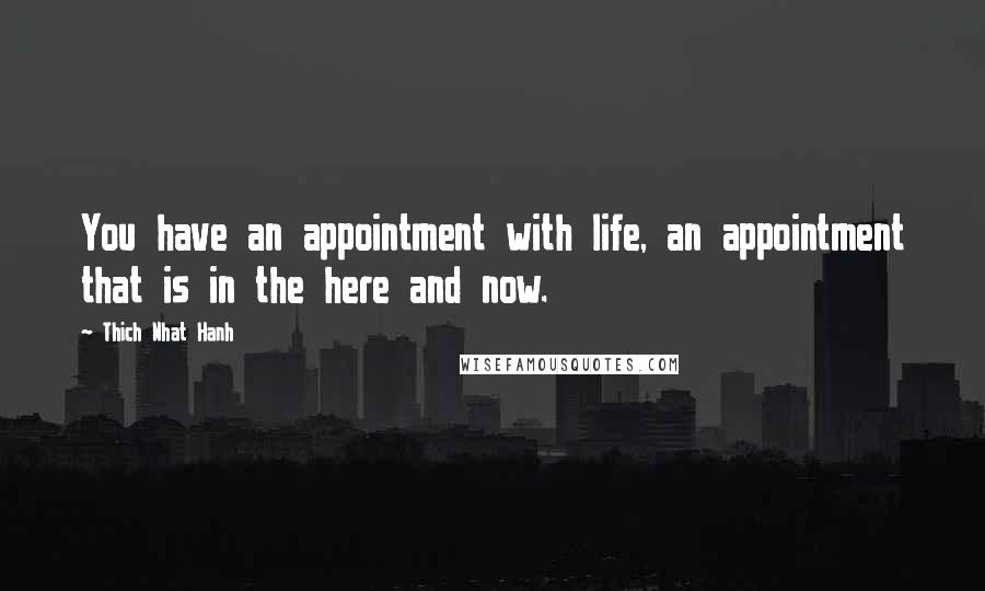 Thich Nhat Hanh Quotes: You have an appointment with life, an appointment that is in the here and now.