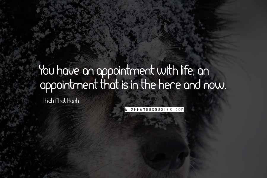 Thich Nhat Hanh Quotes: You have an appointment with life, an appointment that is in the here and now.