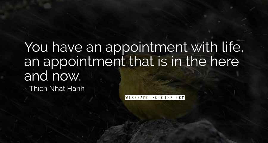 Thich Nhat Hanh Quotes: You have an appointment with life, an appointment that is in the here and now.