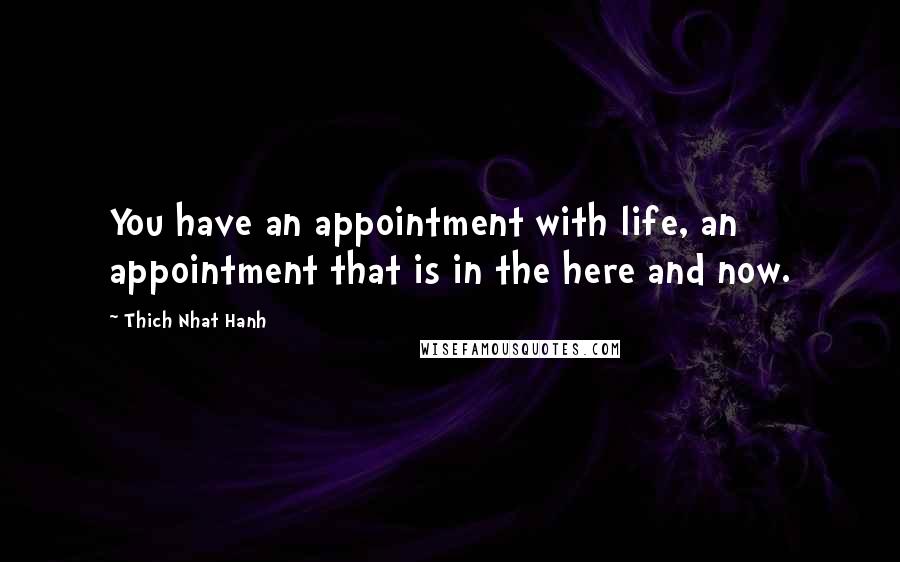 Thich Nhat Hanh Quotes: You have an appointment with life, an appointment that is in the here and now.