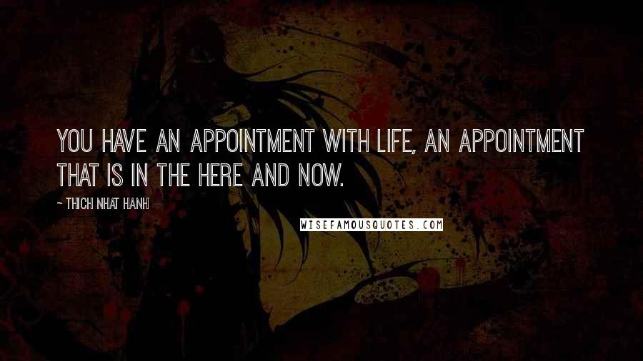 Thich Nhat Hanh Quotes: You have an appointment with life, an appointment that is in the here and now.