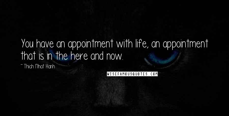 Thich Nhat Hanh Quotes: You have an appointment with life, an appointment that is in the here and now.