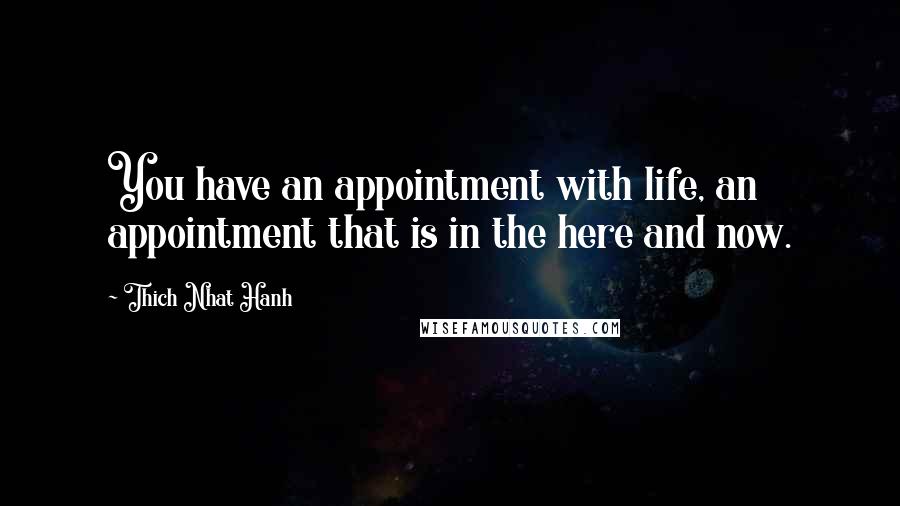 Thich Nhat Hanh Quotes: You have an appointment with life, an appointment that is in the here and now.