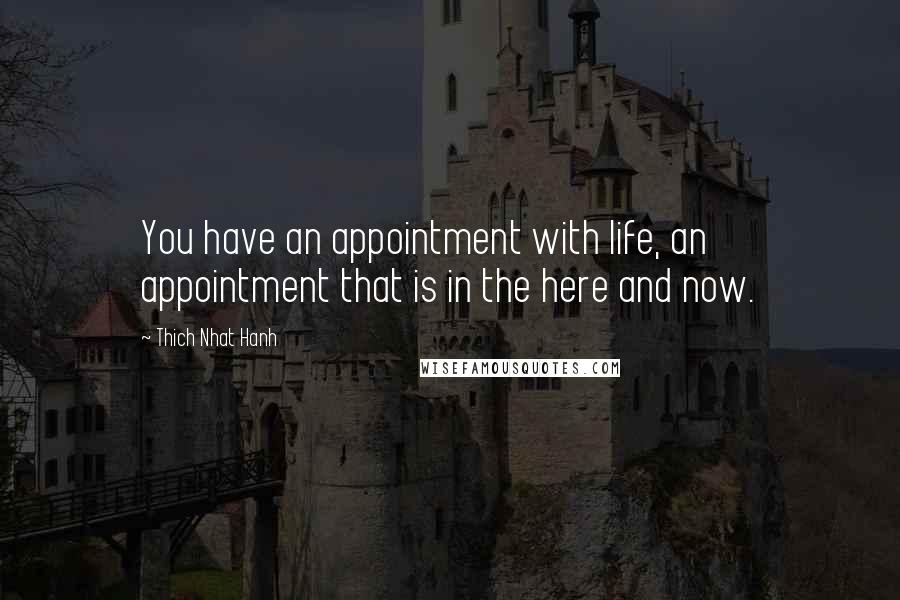 Thich Nhat Hanh Quotes: You have an appointment with life, an appointment that is in the here and now.