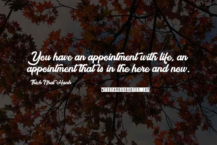 Thich Nhat Hanh Quotes: You have an appointment with life, an appointment that is in the here and now.