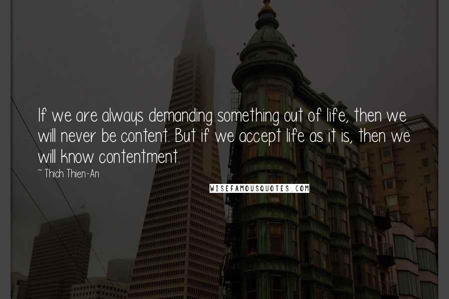 Thich Thien-An Quotes: If we are always demanding something out of life, then we will never be content. But if we accept life as it is, then we will know contentment.