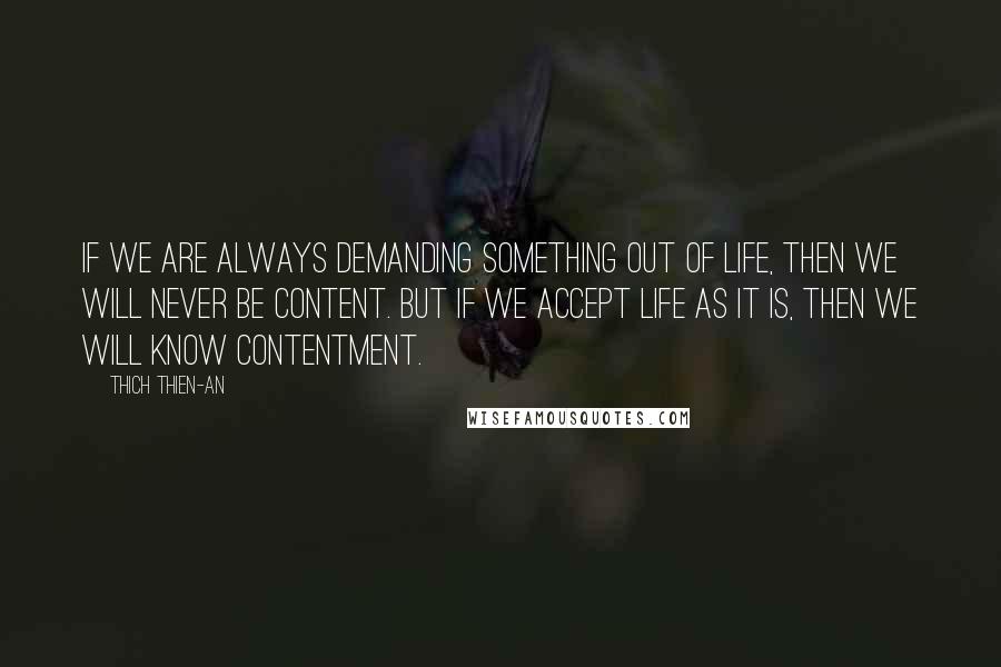Thich Thien-An Quotes: If we are always demanding something out of life, then we will never be content. But if we accept life as it is, then we will know contentment.