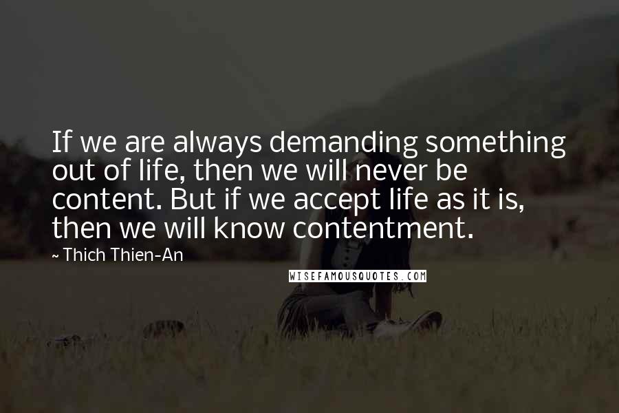 Thich Thien-An Quotes: If we are always demanding something out of life, then we will never be content. But if we accept life as it is, then we will know contentment.