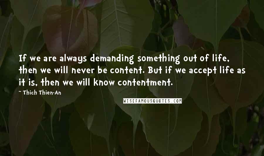 Thich Thien-An Quotes: If we are always demanding something out of life, then we will never be content. But if we accept life as it is, then we will know contentment.