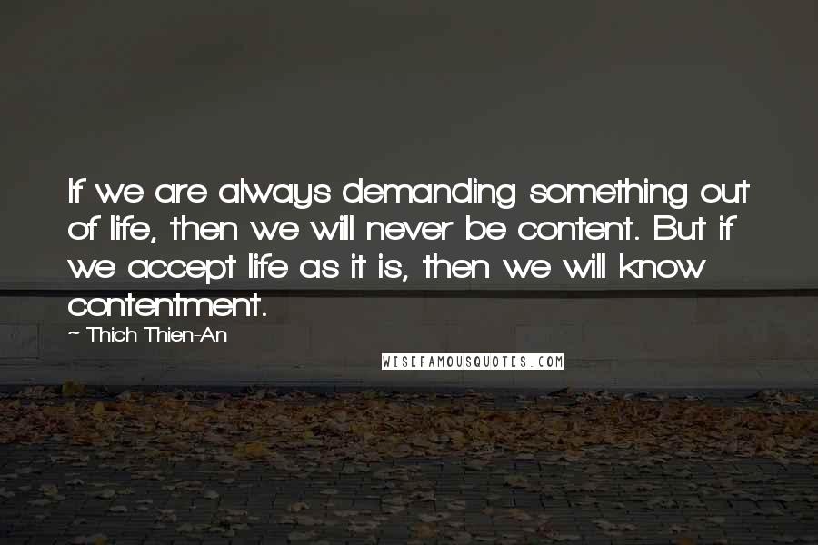 Thich Thien-An Quotes: If we are always demanding something out of life, then we will never be content. But if we accept life as it is, then we will know contentment.