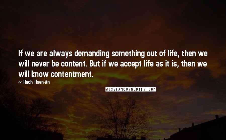 Thich Thien-An Quotes: If we are always demanding something out of life, then we will never be content. But if we accept life as it is, then we will know contentment.