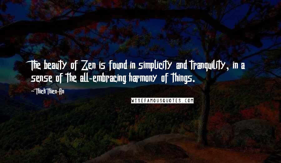 Thich Thien-An Quotes: The beauty of Zen is found in simplicity and tranquility, in a sense of the all-embracing harmony of things.