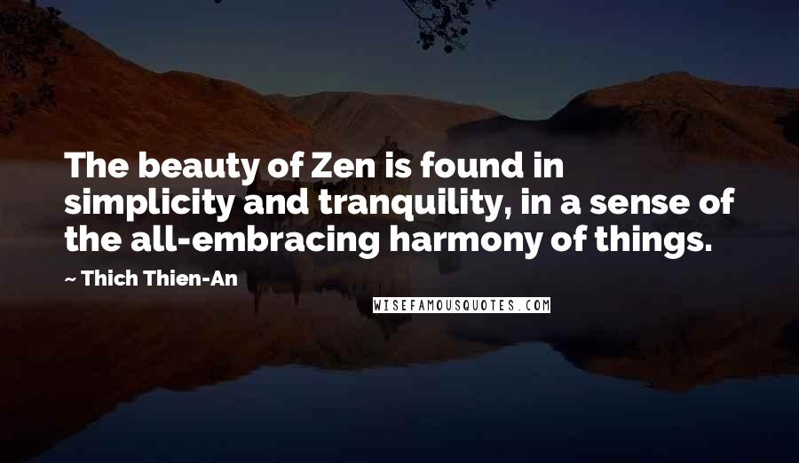 Thich Thien-An Quotes: The beauty of Zen is found in simplicity and tranquility, in a sense of the all-embracing harmony of things.