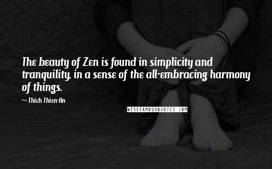 Thich Thien-An Quotes: The beauty of Zen is found in simplicity and tranquility, in a sense of the all-embracing harmony of things.