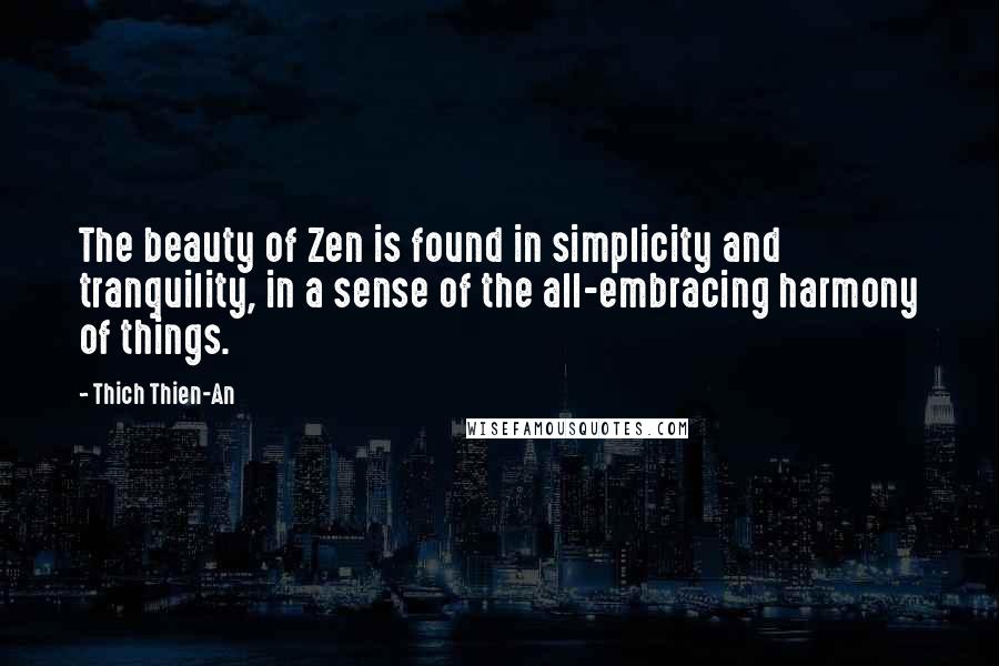 Thich Thien-An Quotes: The beauty of Zen is found in simplicity and tranquility, in a sense of the all-embracing harmony of things.