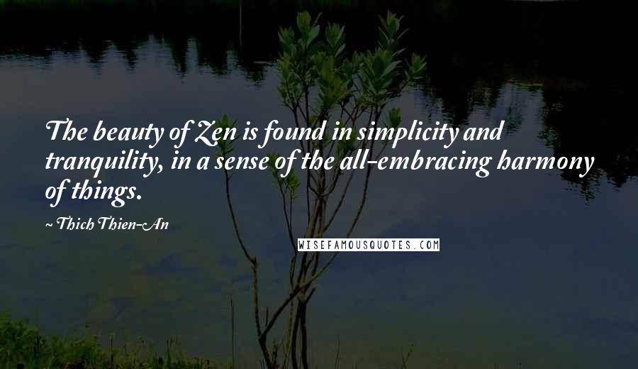 Thich Thien-An Quotes: The beauty of Zen is found in simplicity and tranquility, in a sense of the all-embracing harmony of things.