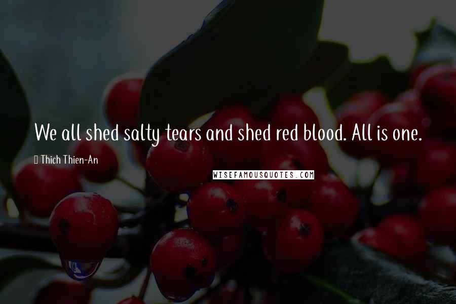 Thich Thien-An Quotes: We all shed salty tears and shed red blood. All is one.