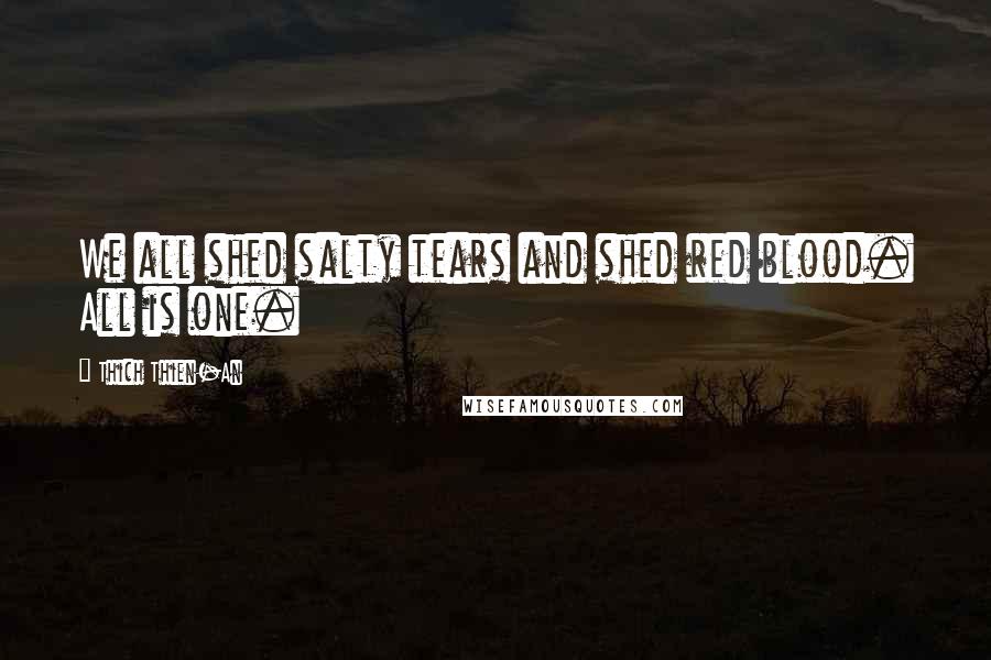 Thich Thien-An Quotes: We all shed salty tears and shed red blood. All is one.